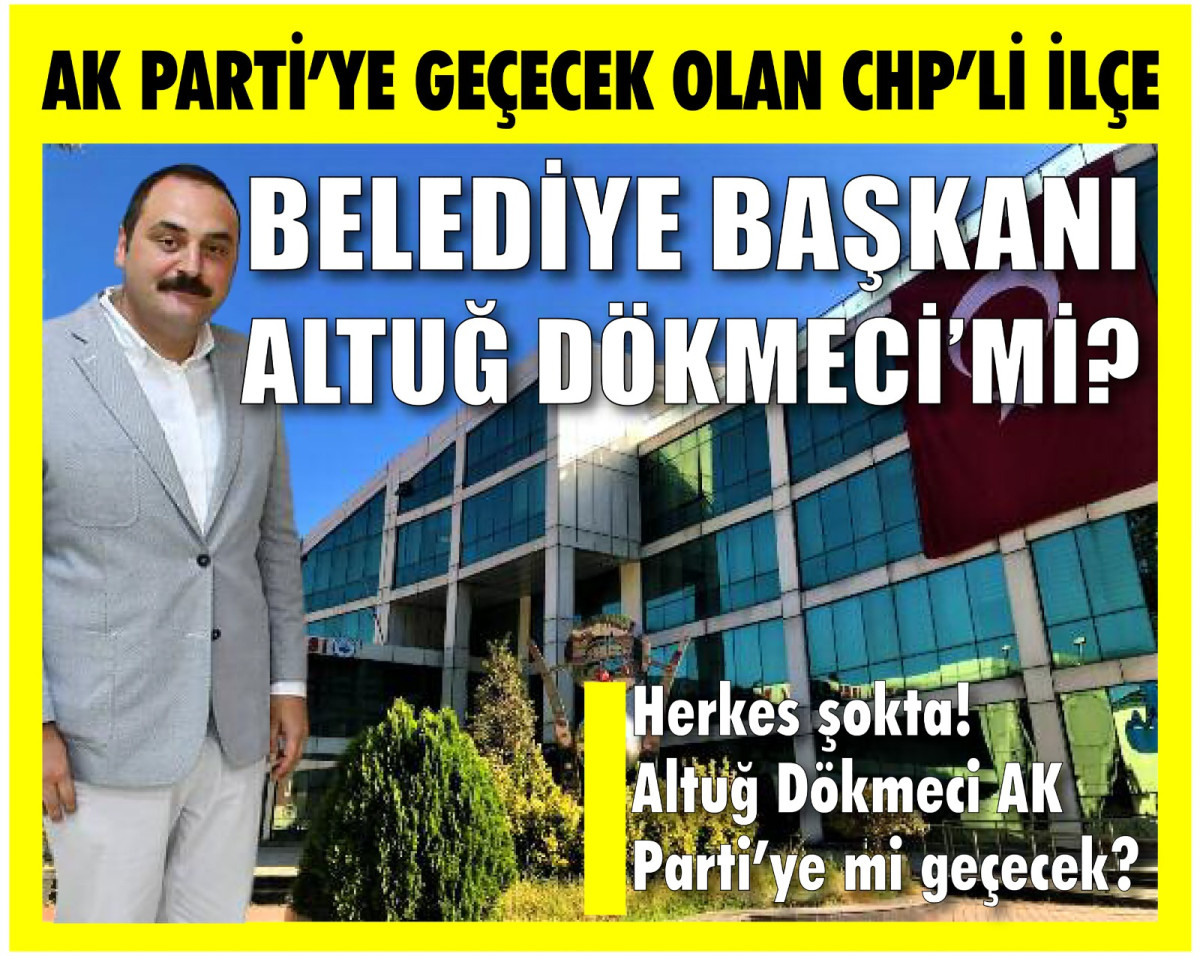 AK PARTİ’YE GEÇECEK OLAN CHP’Lİ İLÇE BELEDİYE BAŞKANI ALTUĞ DÖKMECİ’Mİ? 