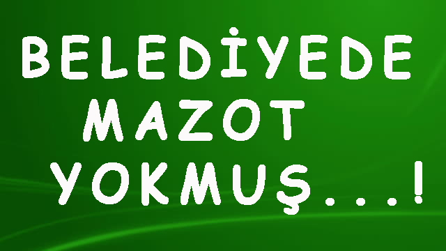 BELEDİYE’DE MAZOT YOKMUŞ!!!